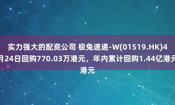实力强大的配资公司 极兔速递-W(01519.HK)4月24日回购770.03万港元，年内累计回购1.44亿港元