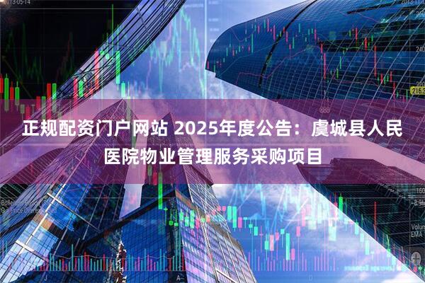 正规配资门户网站 2025年度公告：虞城县人民医院物业管理服务采购项目