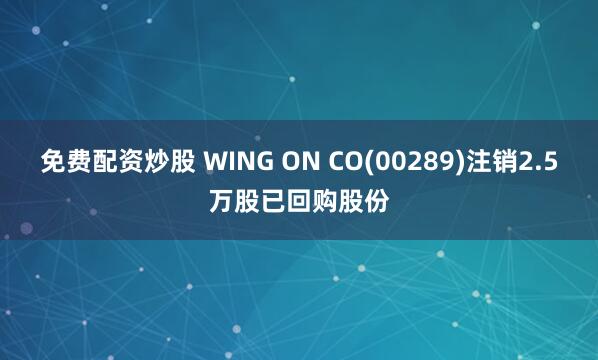 免费配资炒股 WING ON CO(00289)注销2.5万股已回购股份