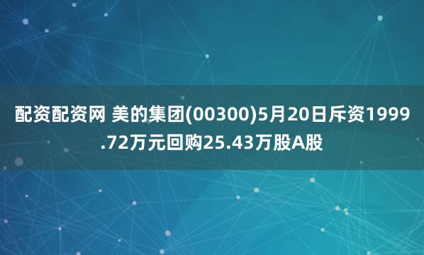 配资配资网 美的集团(00300)5月20日斥资1999.72万元回购25.43万股A股