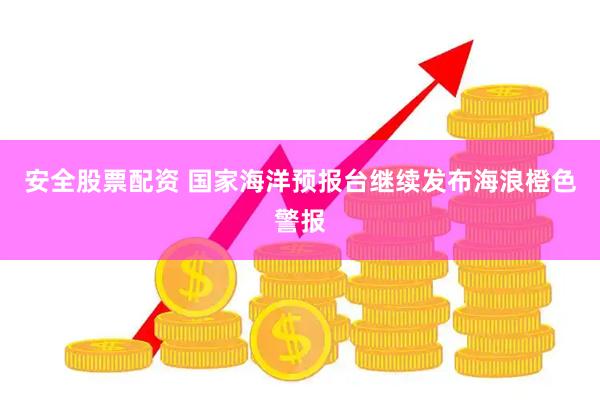 安全股票配资 国家海洋预报台继续发布海浪橙色警报