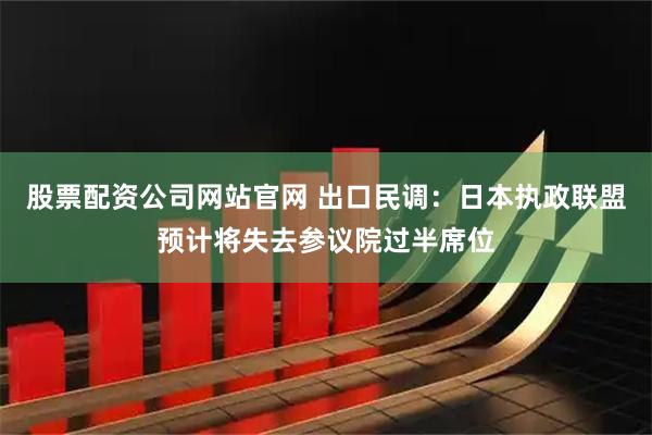 股票配资公司网站官网 出口民调：日本执政联盟预计将失去参议院过半席位