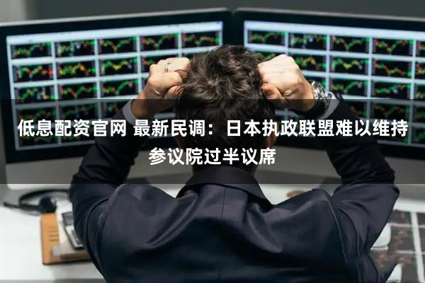 低息配资官网 最新民调：日本执政联盟难以维持参议院过半议席