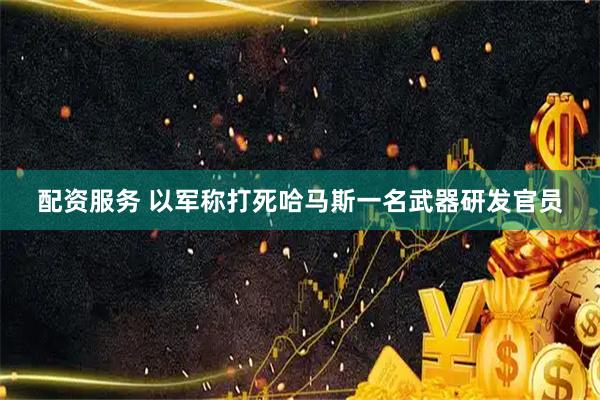 配资服务 以军称打死哈马斯一名武器研发官员