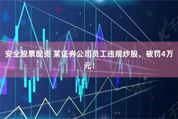 安全股票配资 某证券公司员工违规炒股，被罚4万元！