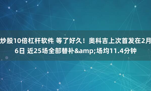 炒股10倍杠杆软件 等了好久！奥科吉上次首发在2月6日 近25场全部替补&场均11.4分钟