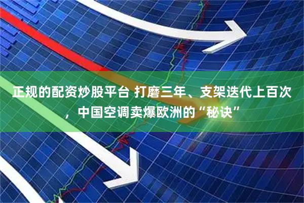 正规的配资炒股平台 打磨三年、支架迭代上百次,中国空调卖爆欧洲的“秘诀”